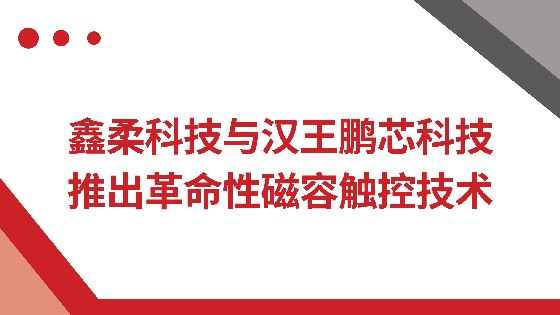 yp电子科技与汉王鹏芯科技推出革命性磁容触控技术